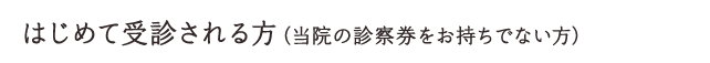 はじめて受診される方（当院の診察券をお持ちでない方）